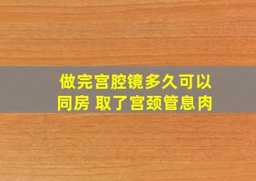 做完宫腔镜多久可以同房 取了宫颈管息肉